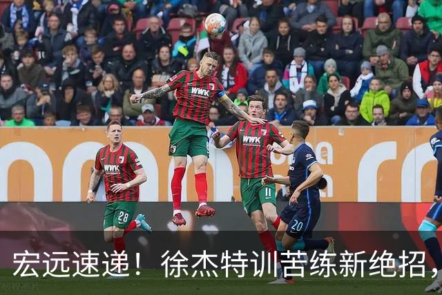 宏远速递！徐杰特训苦练新绝招，张文逸或续约，杜锋缺席夏训