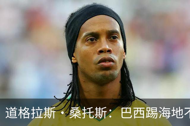 道格拉斯·桑托斯：巴西踢海地不能大意 盼内马尔能恢复最佳状态