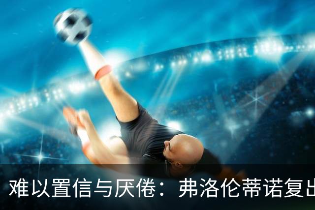 难以置信与厌倦：弗洛伦蒂诺复出与穆里尼奥回归，对巴塞罗那与西甲意味着什么