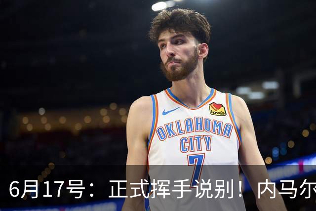 6月17号：正式挥手说别！内马尔做出惊人决定，巴西男足鼎力支持