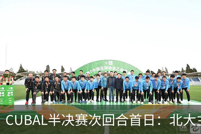 CUBAL半决赛次回合首日：北大主客场双杀上海交大 顺利晋级决赛